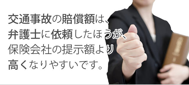 交通事故の賠償額は、弁護士に依頼したほうが、保険会社の提示額より高くなりやすいです。